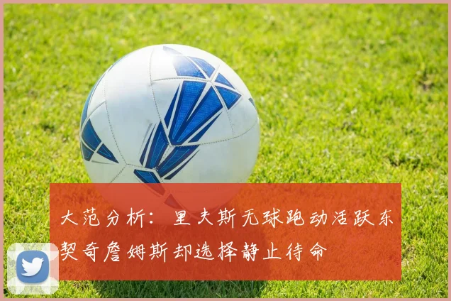 大范分析：里夫斯无球跑动活跃东契奇詹姆斯却选择静止待命