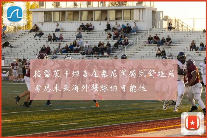 格雷茨卡坦言在慕尼黑感到舒适或考虑未来海外踢球的可能性