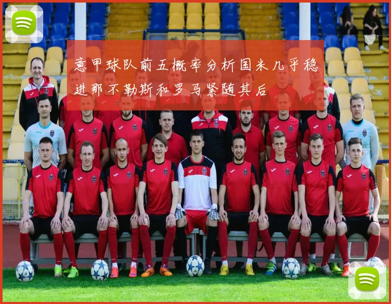 意甲球队前五概率分析国米几乎稳进那不勒斯和罗马紧随其后