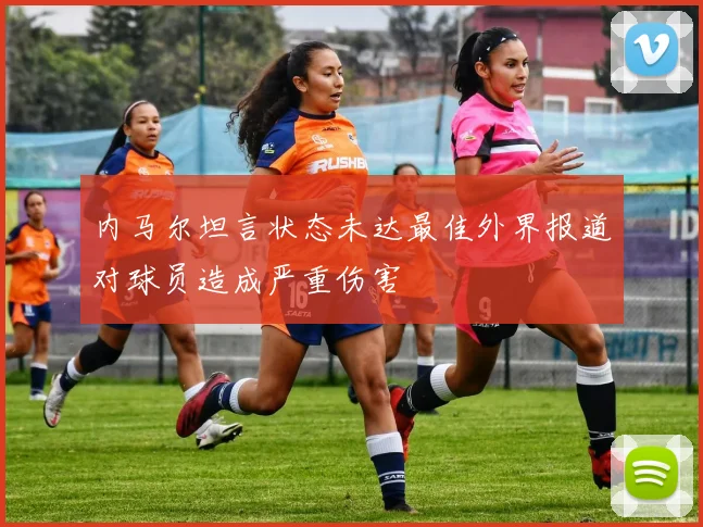 内马尔坦言状态未达最佳外界报道对球员造成严重伤害