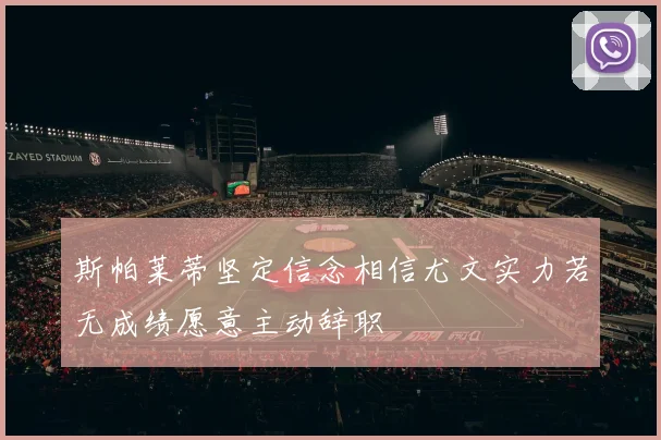 斯帕莱蒂坚定信念相信尤文实力若无成绩愿意主动辞职