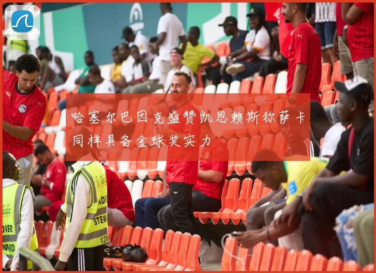 哈塞尔巴因克盛赞凯恩赖斯称萨卡同样具备金球奖实力