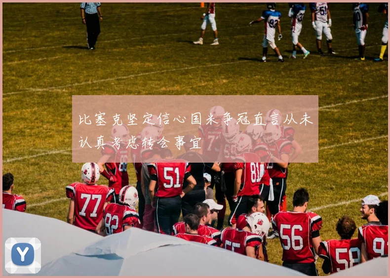 比塞克坚定信心国米争冠直言从未认真考虑转会事宜