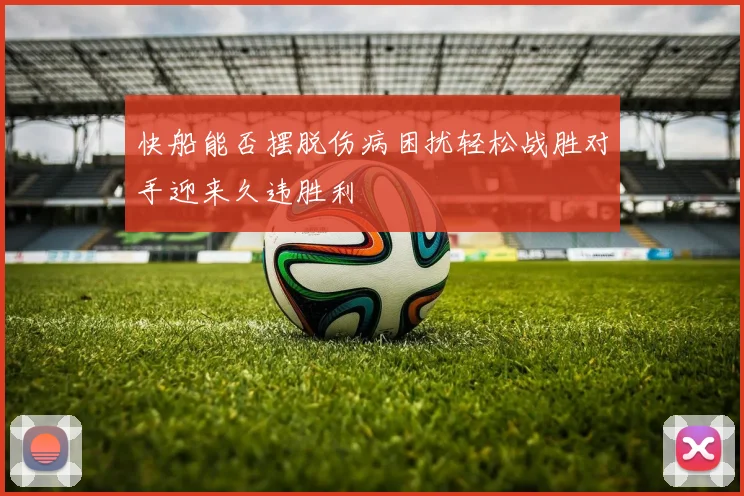 快船能否摆脱伤病困扰轻松战胜对手迎来久违胜利