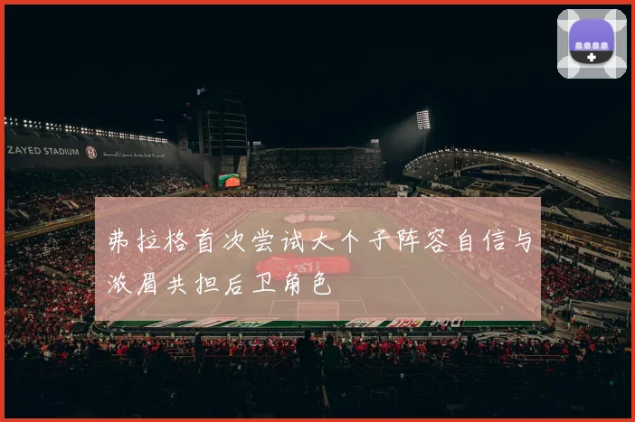 弗拉格首次尝试大个子阵容自信与浓眉共担后卫角色
