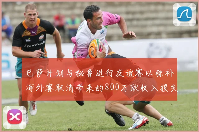 巴萨计划与秘鲁进行友谊赛以弥补海外赛取消带来的800万欧收入损失