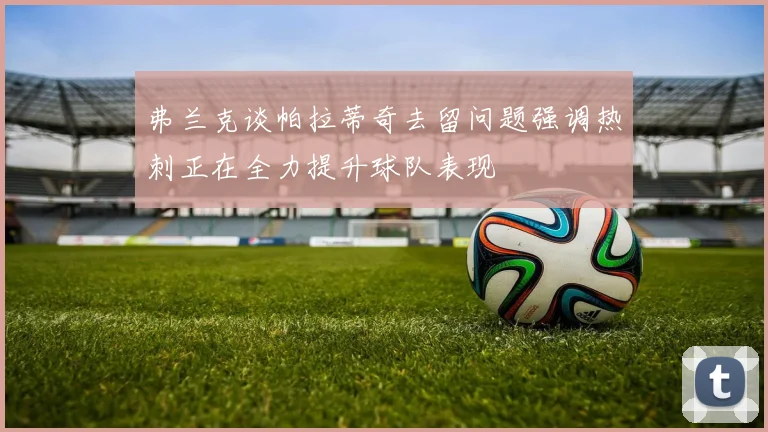 弗兰克谈帕拉蒂奇去留问题强调热刺正在全力提升球队表现