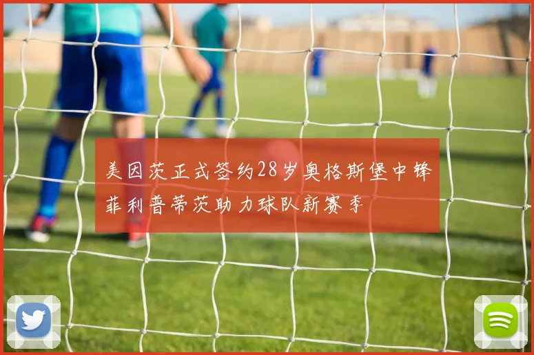 美因茨正式签约28岁奥格斯堡中锋菲利普蒂茨助力球队新赛季