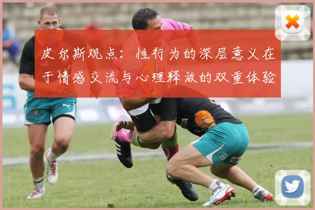 皮尔斯观点：性行为的深层意义在于情感交流与心理释放的双重体验
